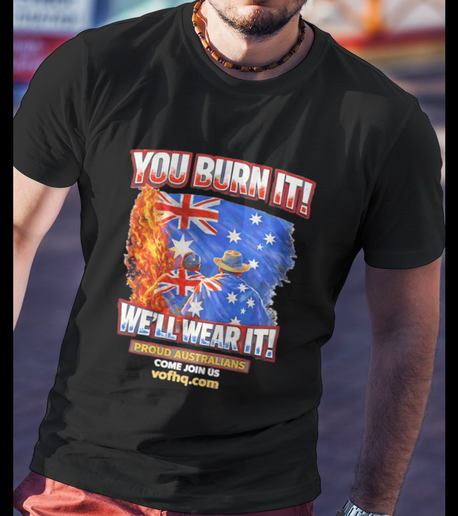 You Burn It We'll Wear It Proud Australians Come Join Us Voehq.com T-Shirt