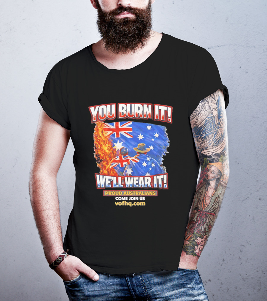 You Burn It We'll Wear It Proud Australians Come Join Us Voehq.com T-Shirt