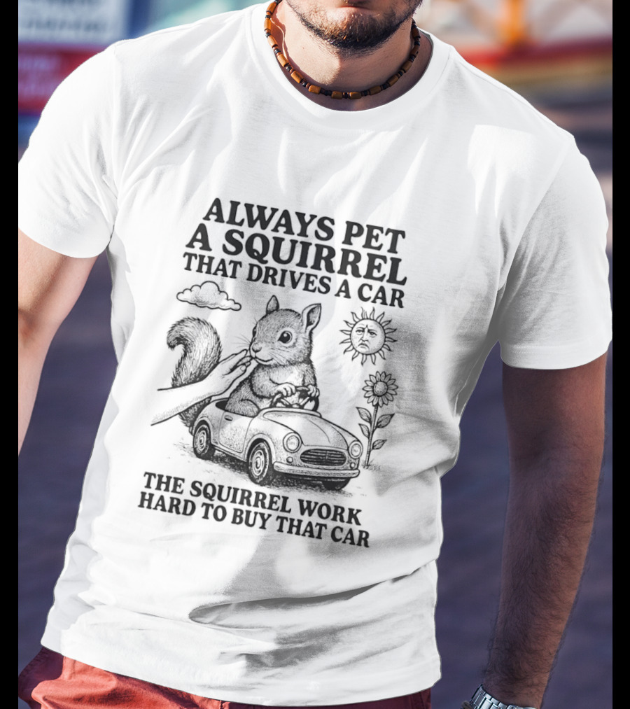 Always Pet A Squirrel That Drives A Car Work Hard To Buy That Car T-Shirt