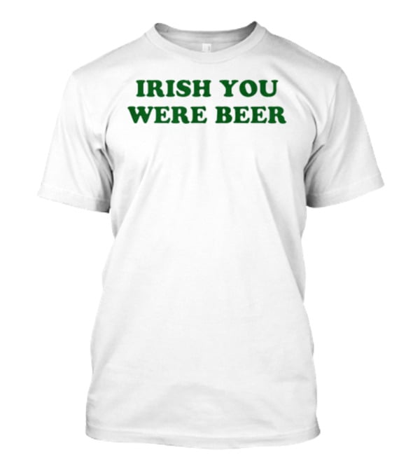 Irish You Were Beer St. Patrick's Day Festival Humor T-Shirt