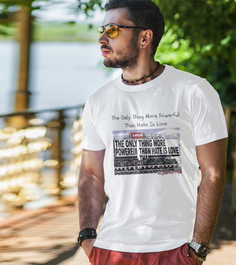 The Only Thing More Powerful Than Hate Is Love Levi's Stadium SF 49ers T-Shirt