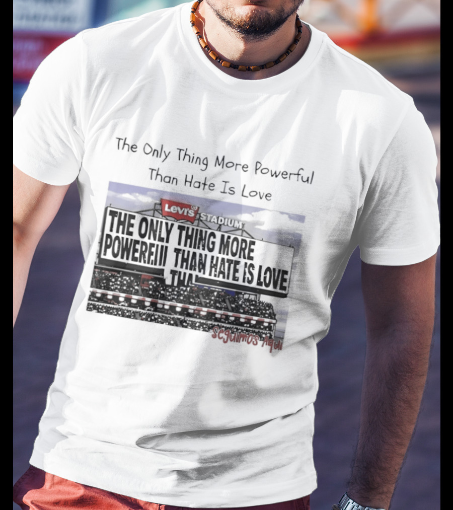 The Only Thing More Powerful Than Hate Is Love Levi's Stadium SF 49ers T-Shirt