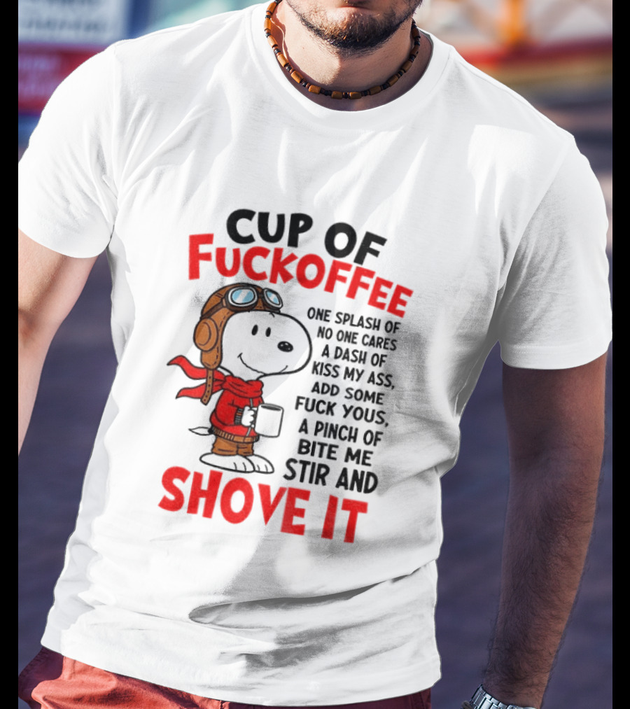Cup Of Fuckoffee One Splash Of No One Cares Dash Of Kiss My Ass Add Some Fuck Yous Pinch Of Bite Me Stir And Shove It Snoopy T-Shirt