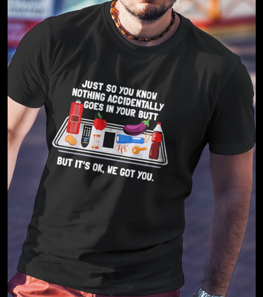 Just So You Know Nothing Accidentally Goes In Your Butt Funny Objects But It's Ok We Got You T-Shirt