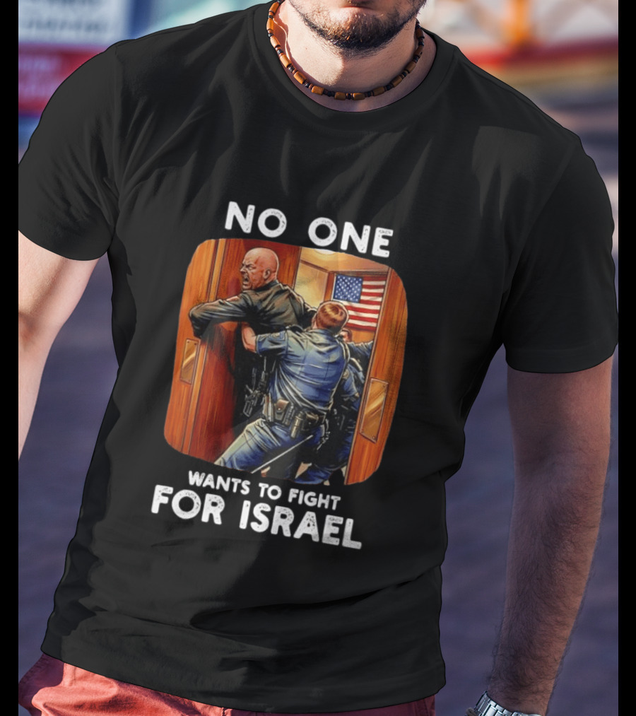 NO ONE WANTS TO FIGHT FOR ISRAEL American Police Scene T-Shirt