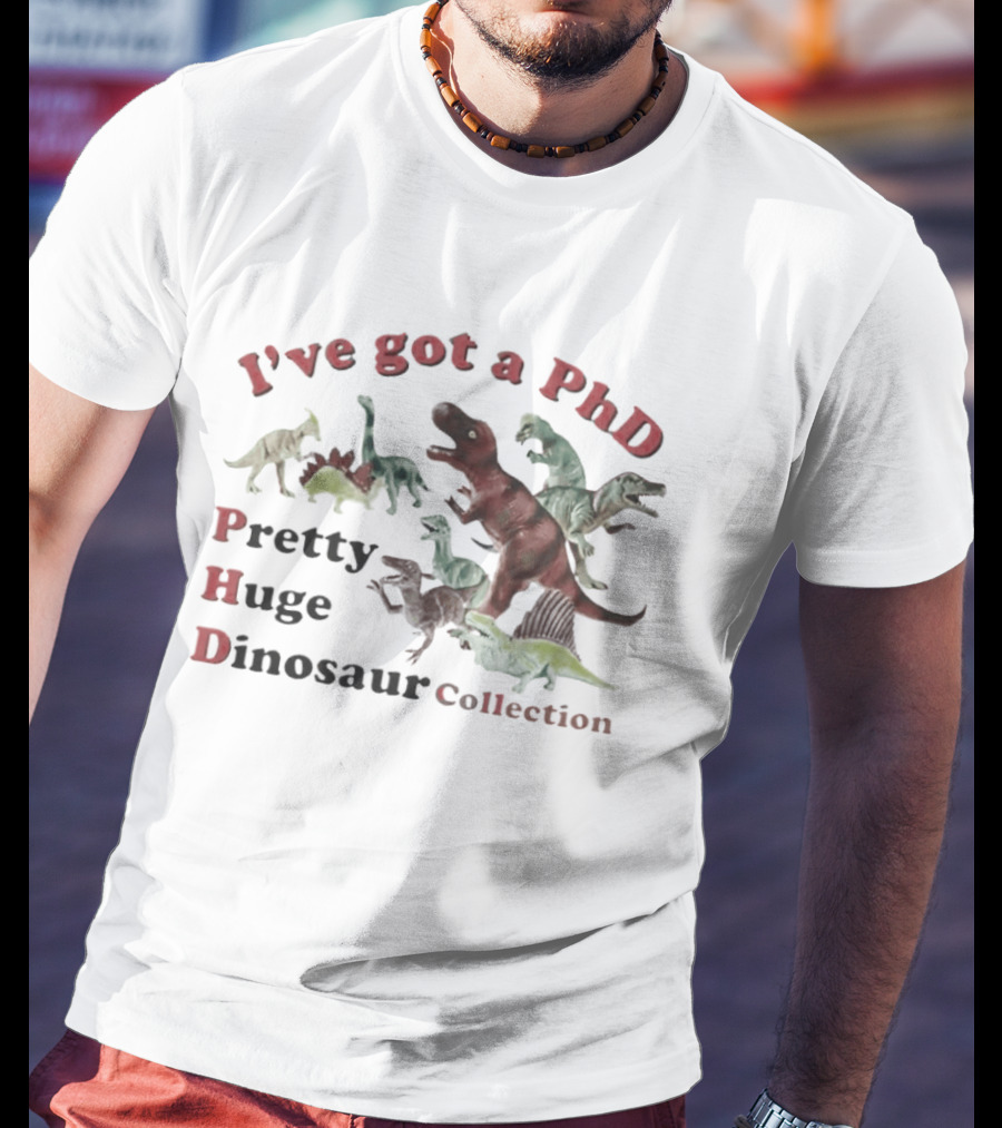 I've Got A PhD Pretty Huge Dinosaur Collection T-Shirt