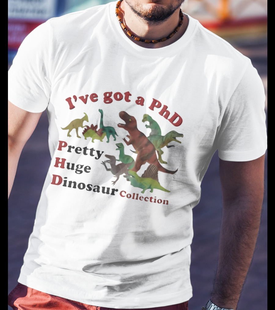 I've Got A PhD Pretty Huge Dinosaur Collection T-Shirt
