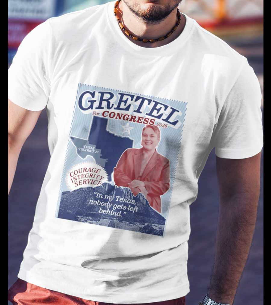 Gretel For Congress 2026 Texas District 23 Courage Integrity Service In My Texas Nobody Gets Left Behind T-Shirt