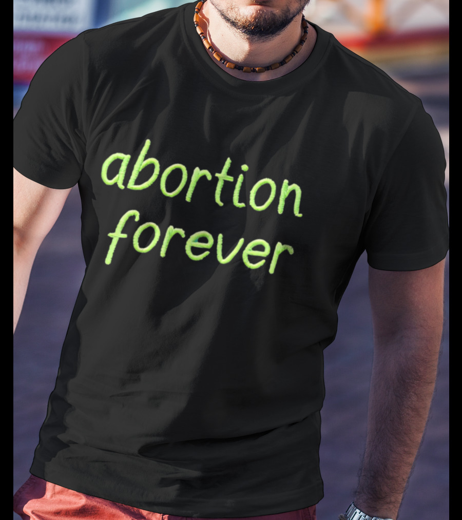 Abortion Forever Green T-Shirt