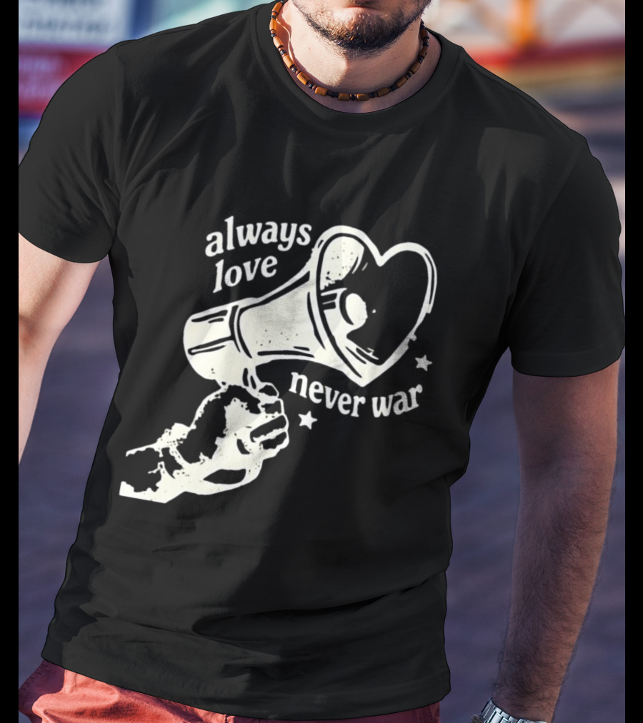 Always Love Never War Heart Megaphone Peace Message T-Shirt