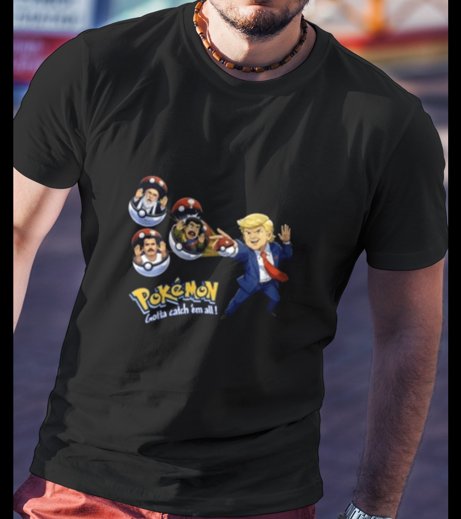 Trump Catching Leaders In Poké Balls Pokémon Style Gotta Catch 'Em All T-Shirt