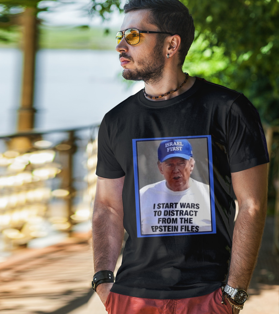 Israel First Hat Trump I Start Wars To Distract From The Epstein Files T-Shirt
