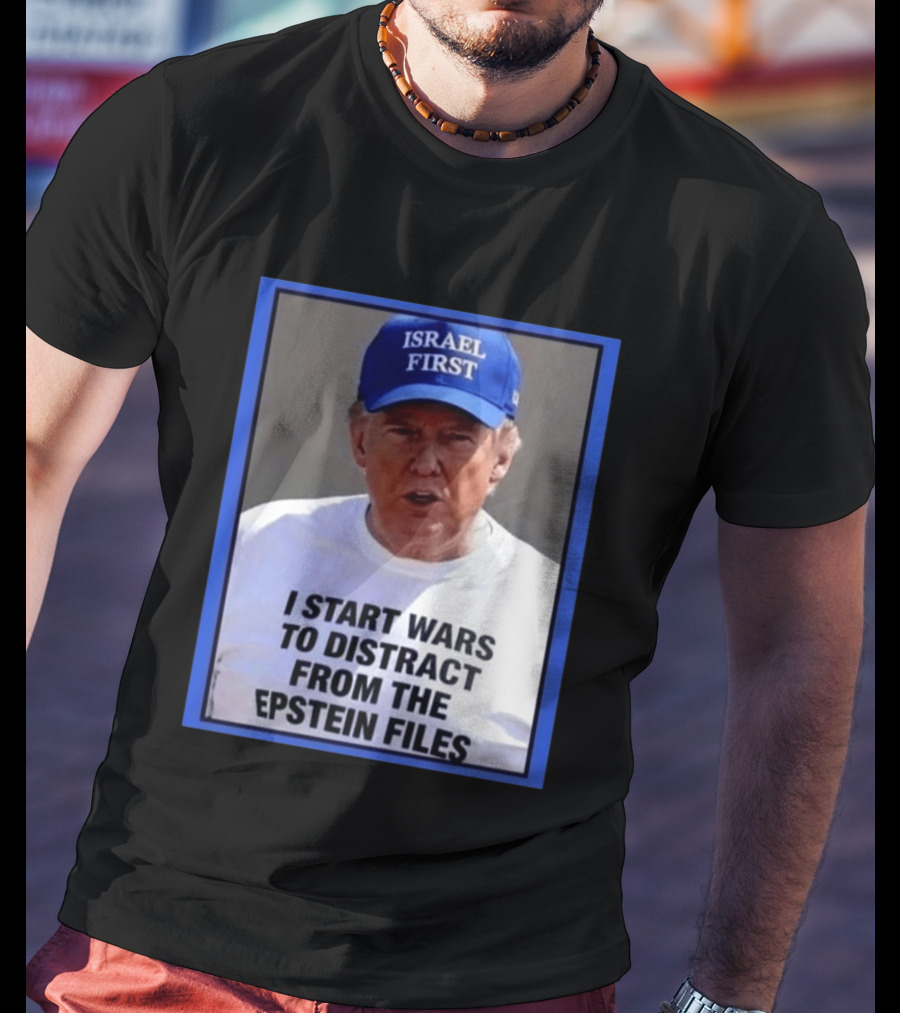 Israel First Hat Trump I Start Wars To Distract From The Epstein Files T-Shirt