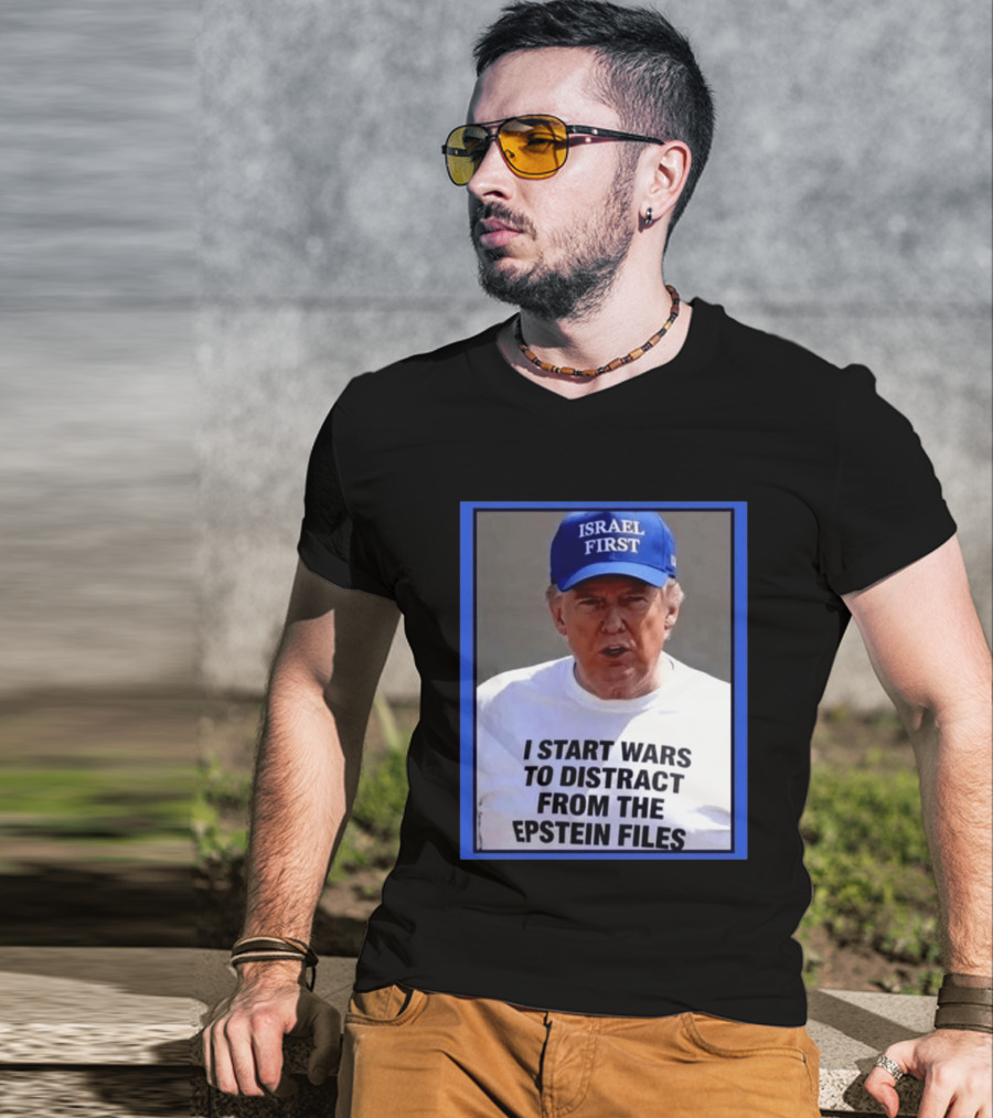 Israel First Hat Trump I Start Wars To Distract From The Epstein Files T-Shirt