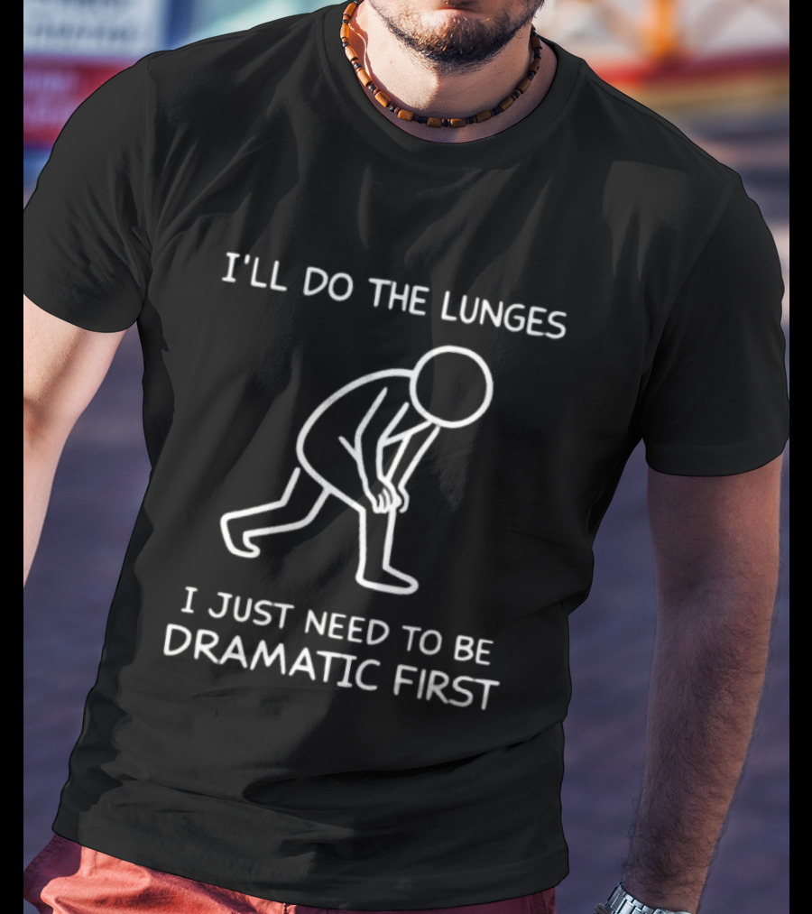 I'll Do The Lunges I Just Need To Be Dramatic First T-Shirt