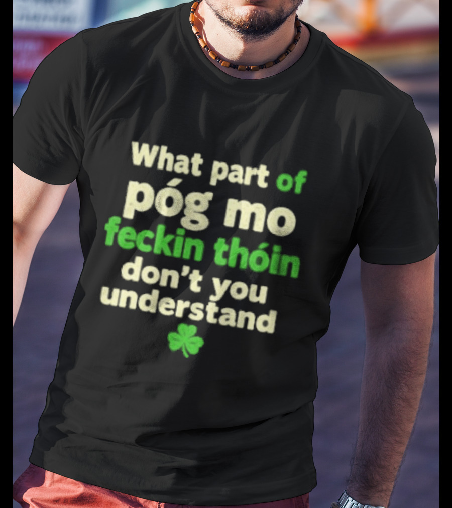 What Part Of Póg Mo Feckin Thóin Don't You Understand Shamrock T-Shirt