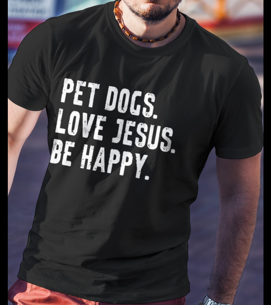 Pet Dogs Love Jesus Be Happy T-Shirt