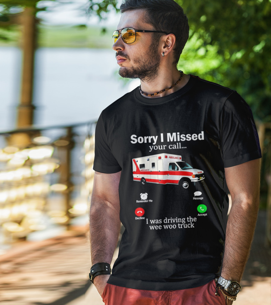 Sorry I Missed Your Call I Was Driving The Wee Woo Truck Ambulance T-Shirt