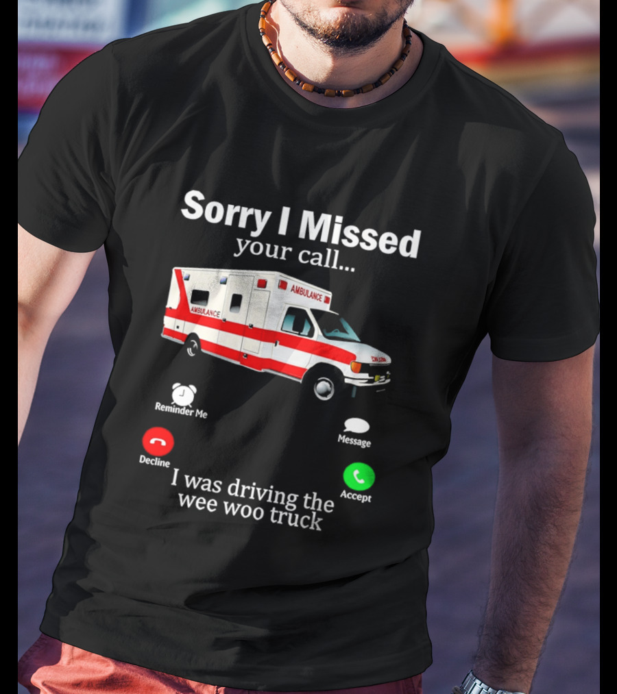 Sorry I Missed Your Call I Was Driving The Wee Woo Truck Ambulance T-Shirt