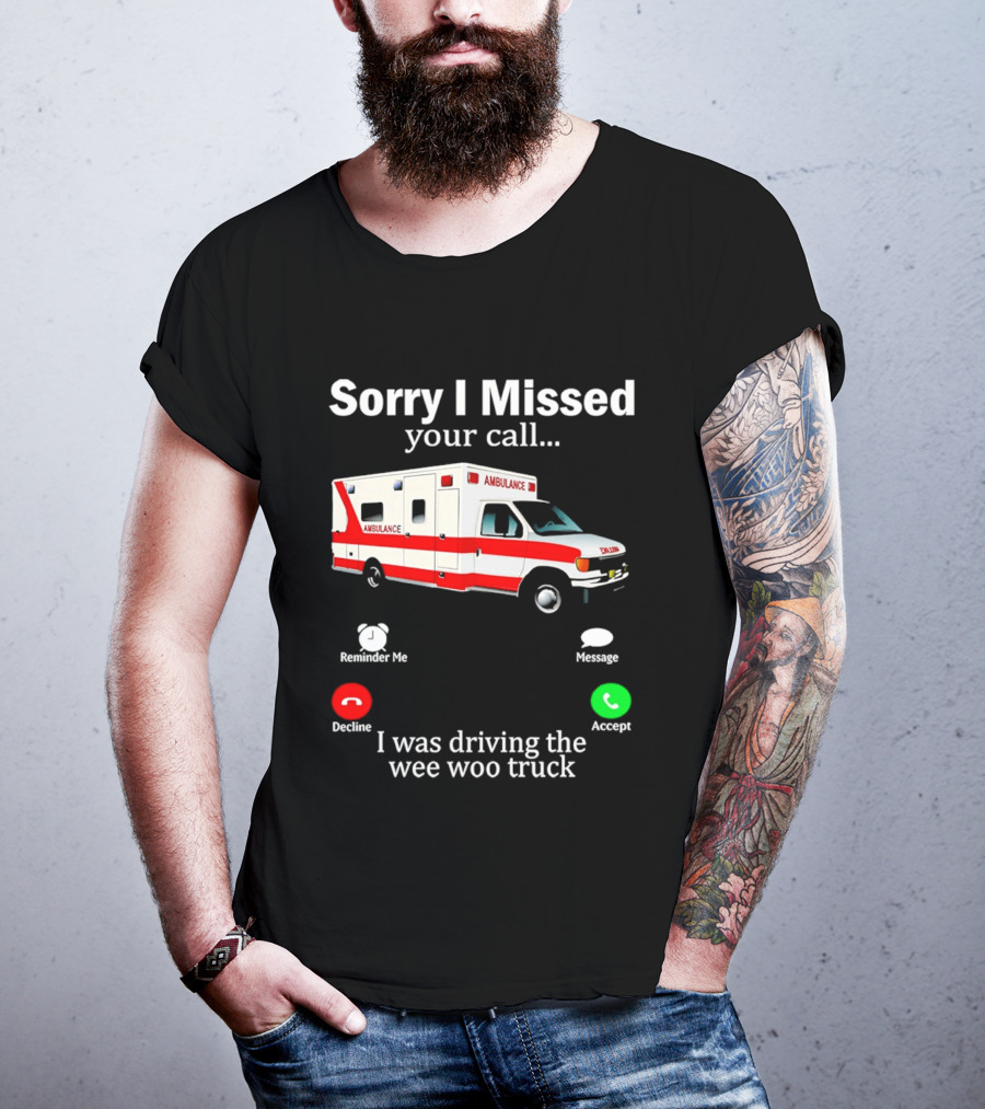 Sorry I Missed Your Call I Was Driving The Wee Woo Truck Ambulance T-Shirt