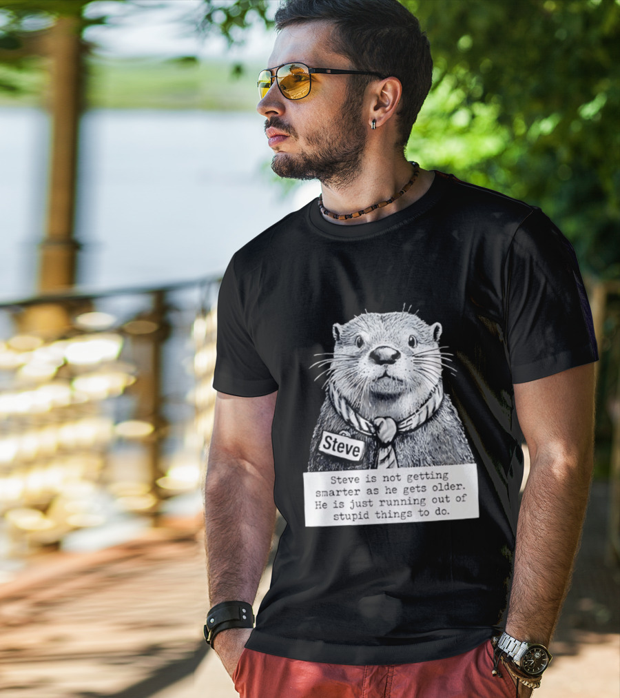 Steve Is Not Getting Smarter He Is Just Running Out Of Stupid Things To Do T-Shirt