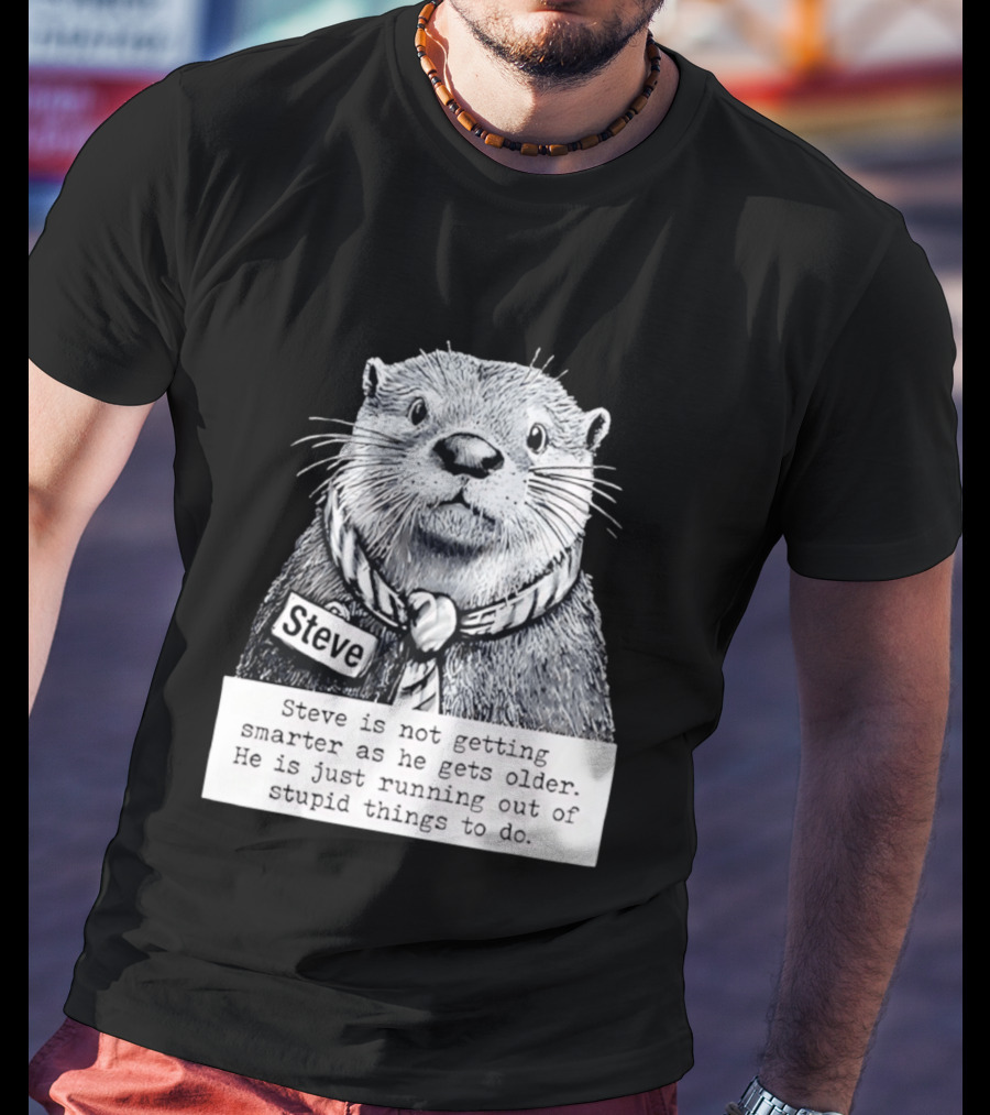 Steve Is Not Getting Smarter He Is Just Running Out Of Stupid Things To Do T-Shirt
