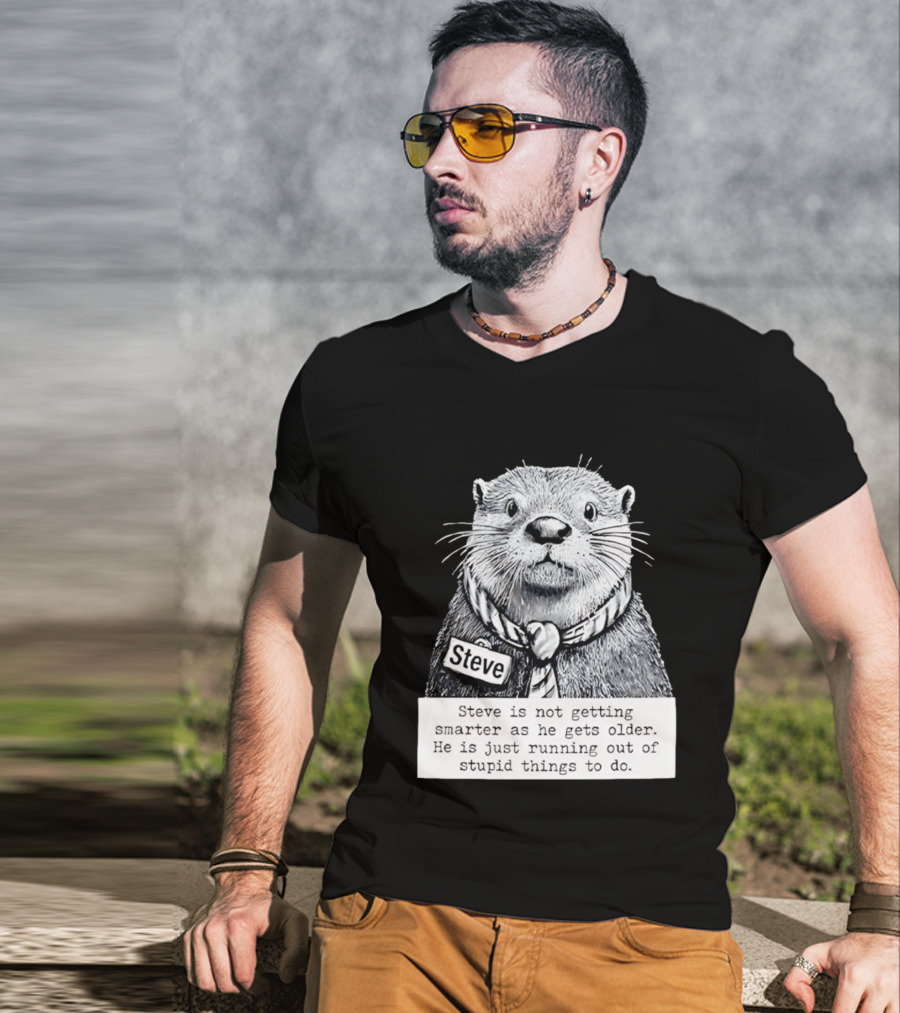 Steve Is Not Getting Smarter He Is Just Running Out Of Stupid Things To Do T-Shirt