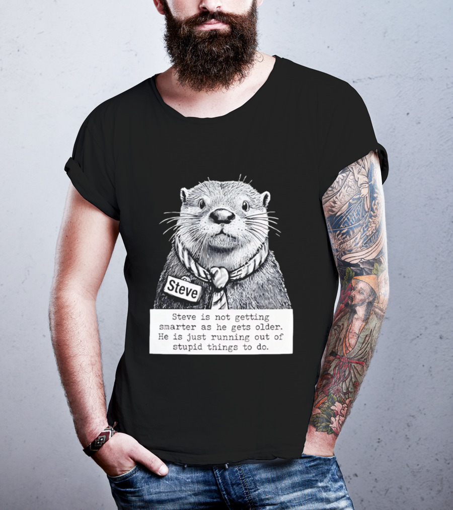 Steve Is Not Getting Smarter He Is Just Running Out Of Stupid Things To Do T-Shirt