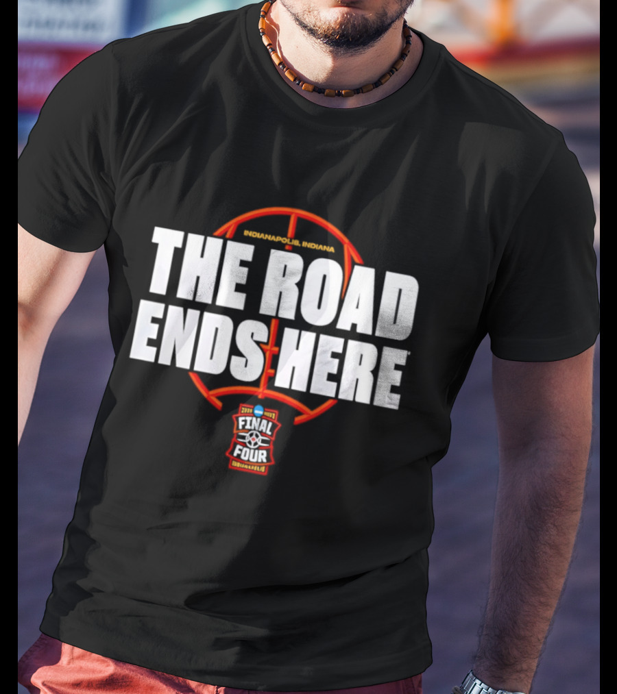 The Road Ends Here 2026 NCAA Men's Basketball Tournament March Madness Final Four Indianapolis T-Shirt