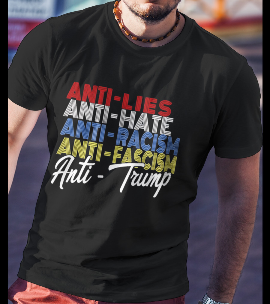Anti Lies Anti Hate Anti Racism Anti Fascism Anti Trump T-Shirt