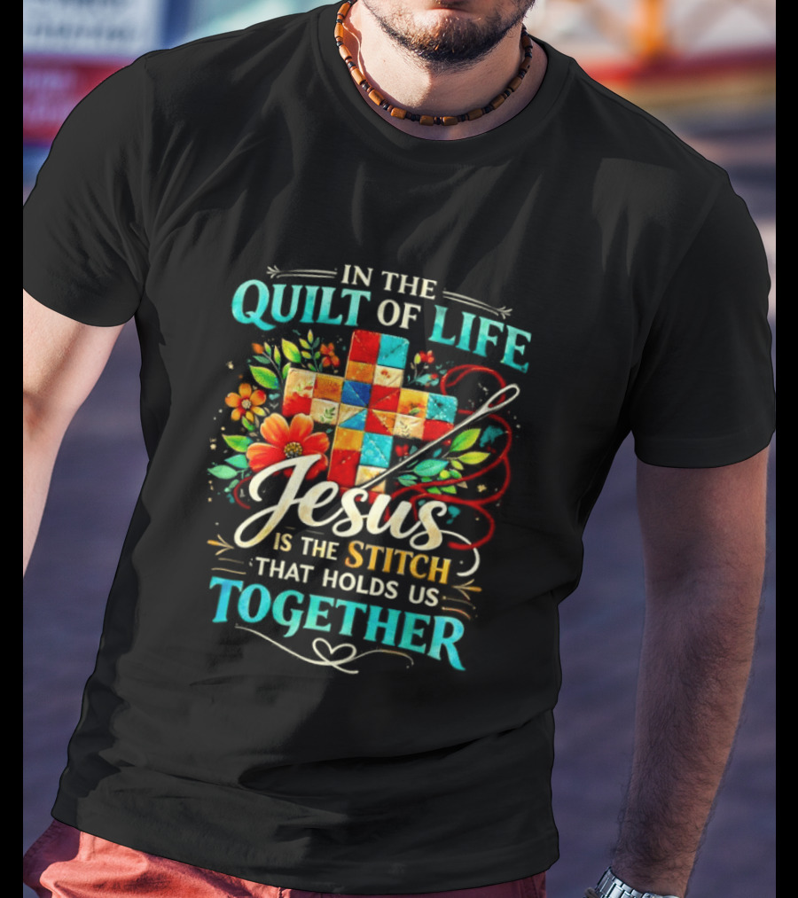 In The Quilt Of Life Jesus Is The Stitch That Holds Us Together Christian Quilt Cross Flower T-Shirt
