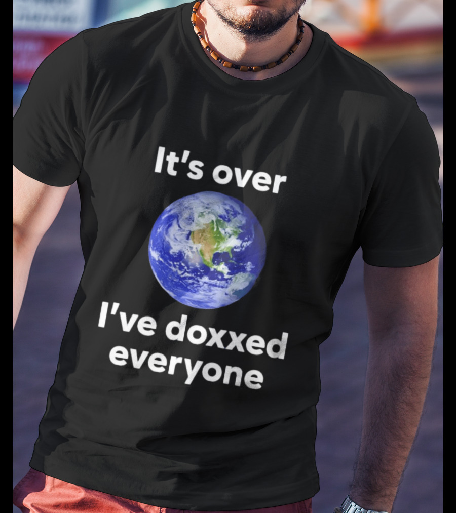 It's Over I've Doxxed Everyone Earth Planet T-Shirt