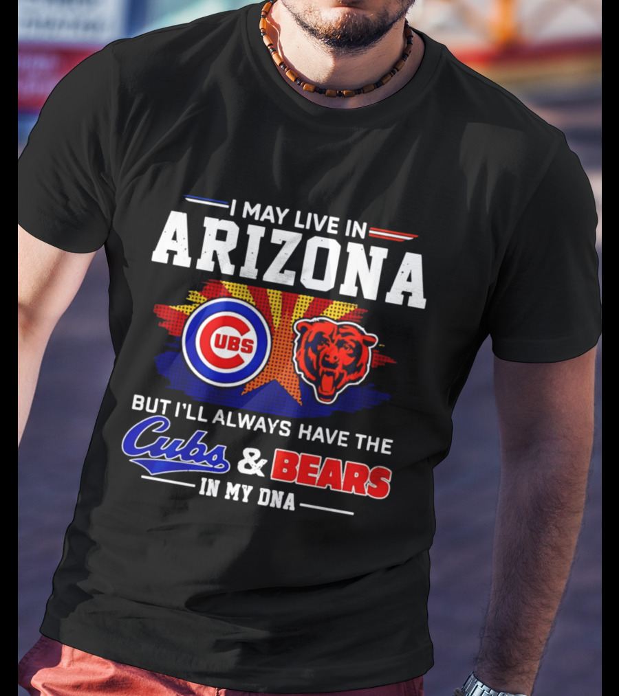 I May Live In Arizona But I'll Always Have The Cubs And Bears In My DNA T-Shirt