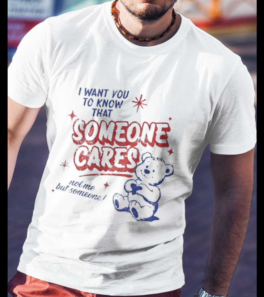 I Want You To Know That Someone Cares Teddy Bear Anxiety Mental Health T-Shirt