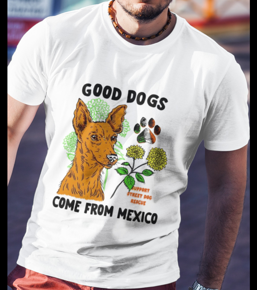 Good Dogs Come From Mexico Support Street Dog Rescue With Dog And Flower T-Shirt