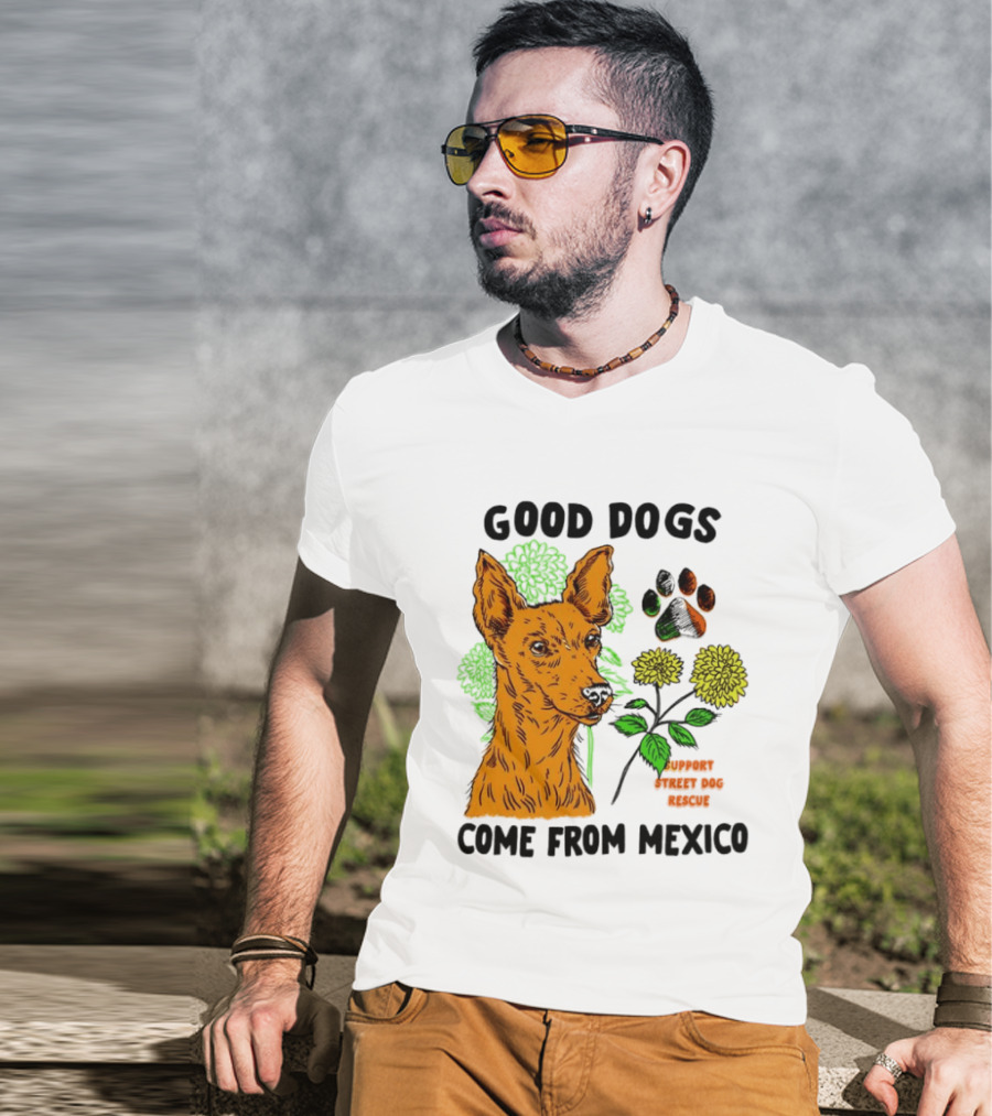 Good Dogs Come From Mexico Support Street Dog Rescue With Dog And Flower T-Shirt