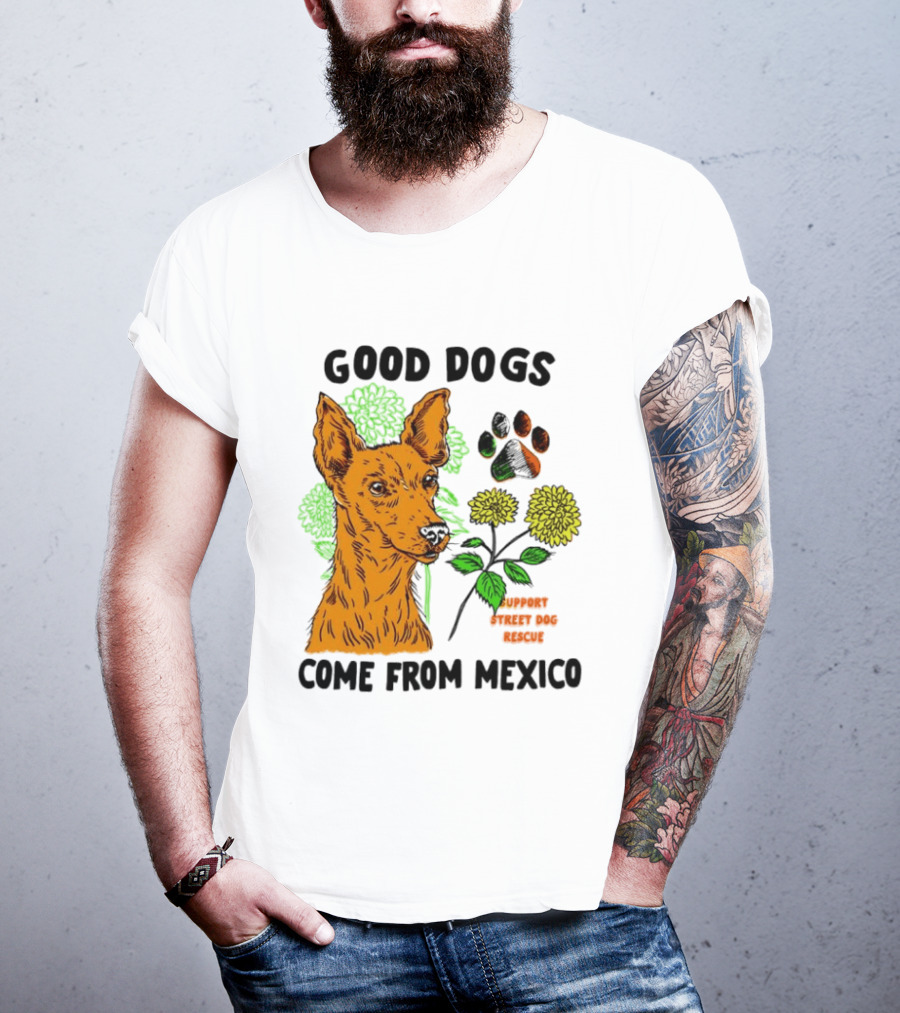 Good Dogs Come From Mexico Support Street Dog Rescue With Dog And Flower T-Shirt