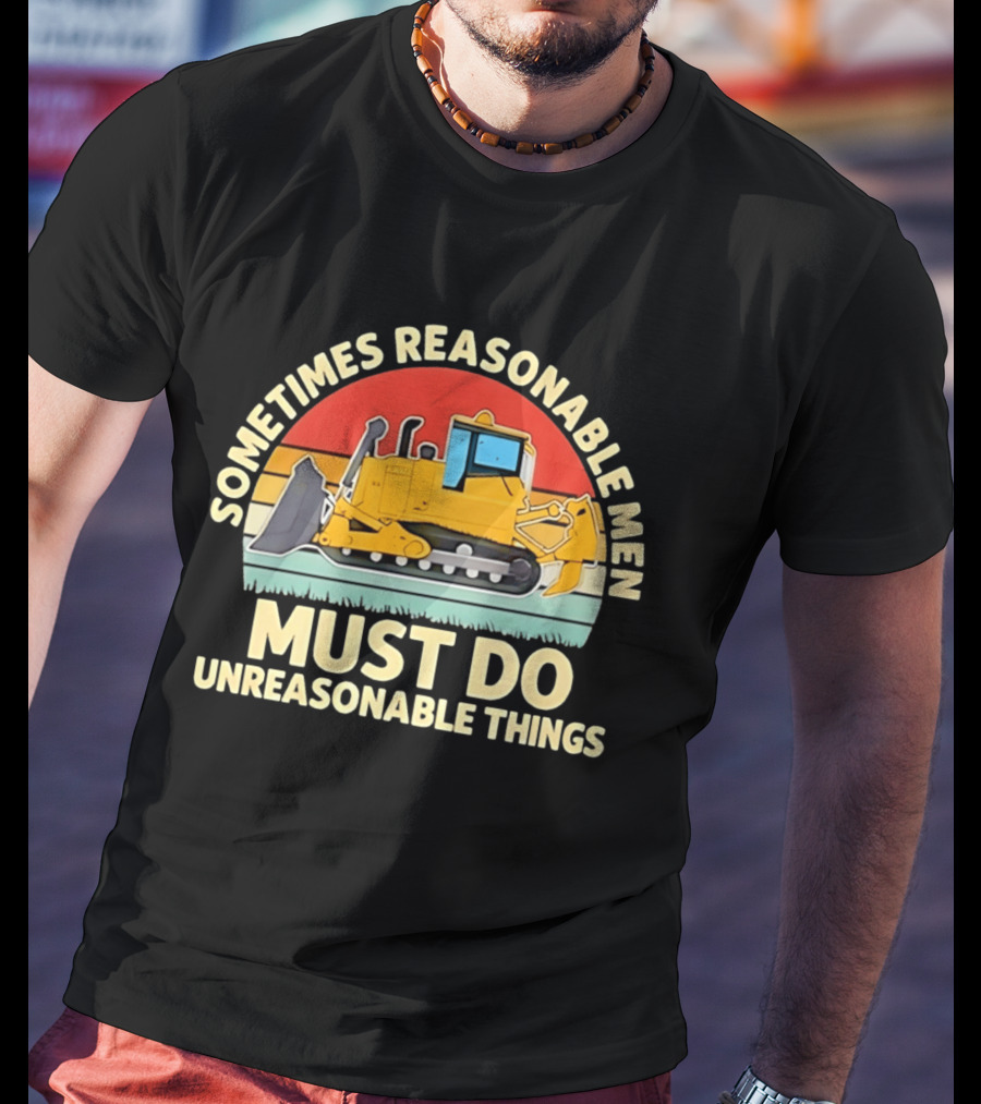 Sometimes Reasonable Men Must Do Unreasonable Things Bulldozer Vintage Sunset T-Shirt