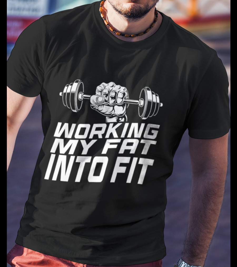 Working My Fat Into Fit Dumbbell Fist Motivation T-Shirt