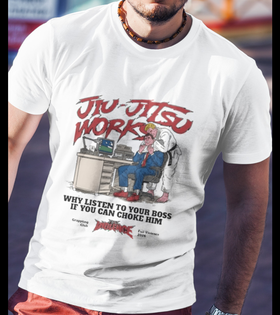 Jiu Jitsu Works Why Listen To Your Boss If You Can Choke Him Street Violence Grapevine Ca Full Throttle USA T-Shirt