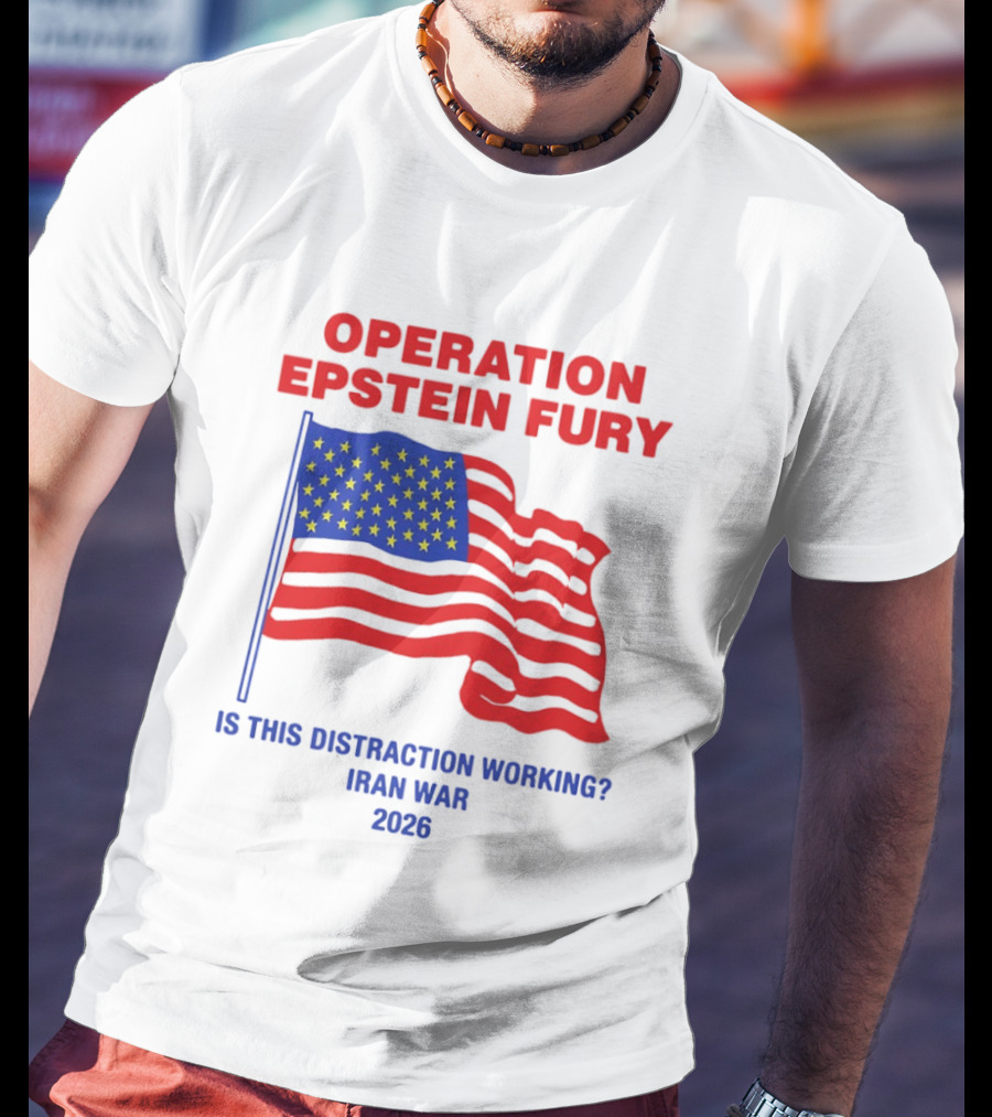 Operation Epstein Fury Is This Distraction Working Iran War 2026 T-Shirt