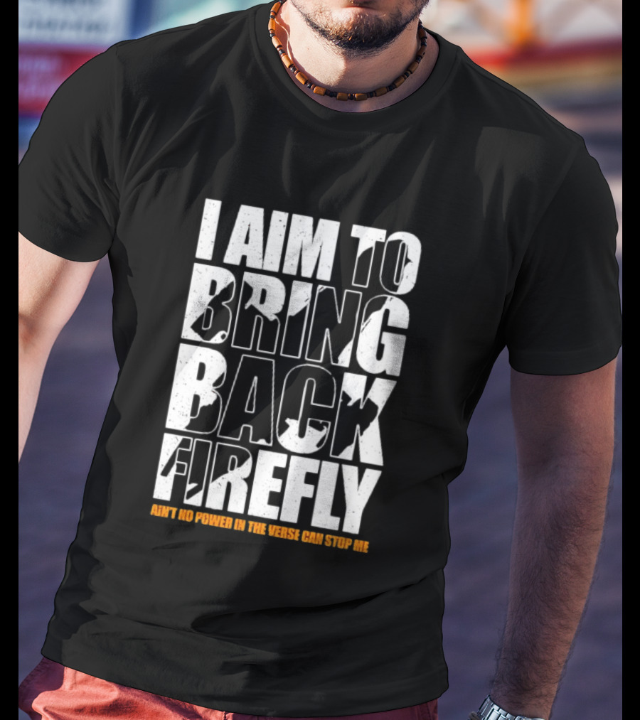 I Aim To Bring Back Firefly Ain't No Power In The Verse Can Stop Me T-Shirt