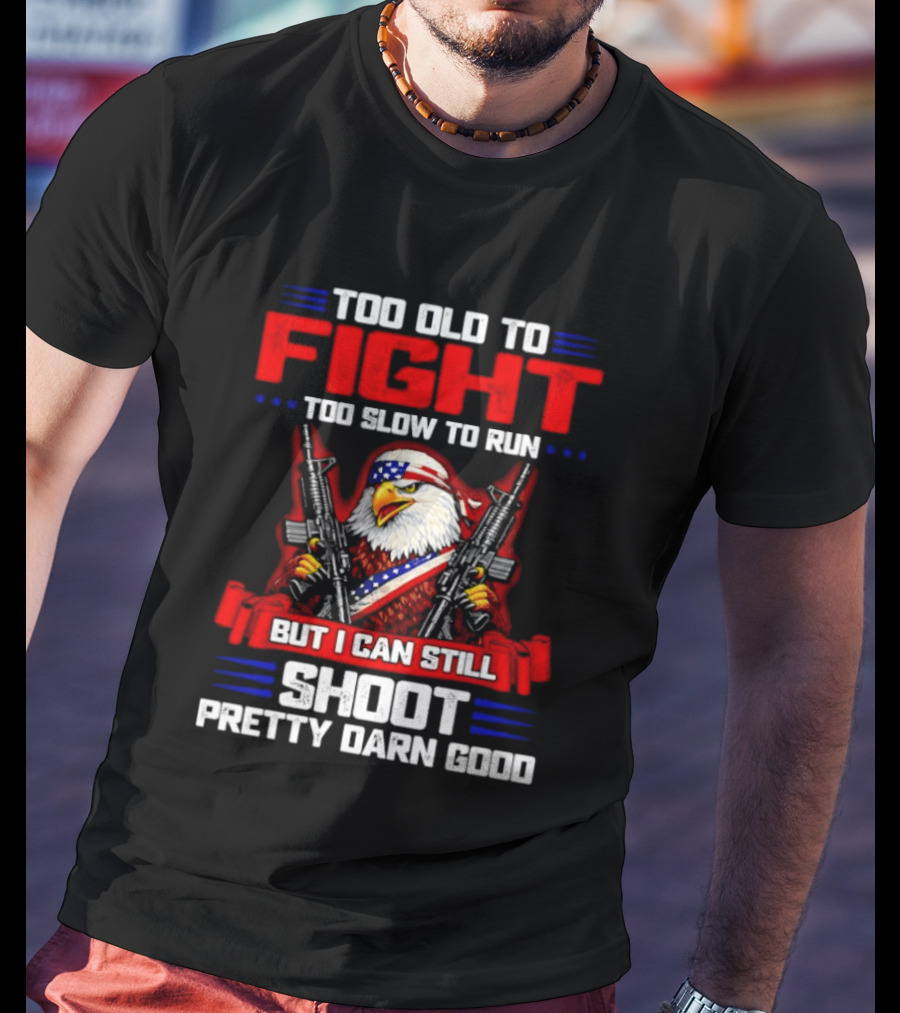 Too Old To Fight Too Slow To Run But I Can Still Shoot Pretty Darn Good Eagle With Dual Guns T-Shirt