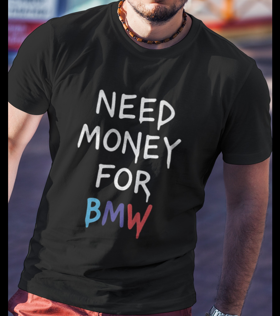 Need Money For BMW Car Enthusiast Humor T-Shirt