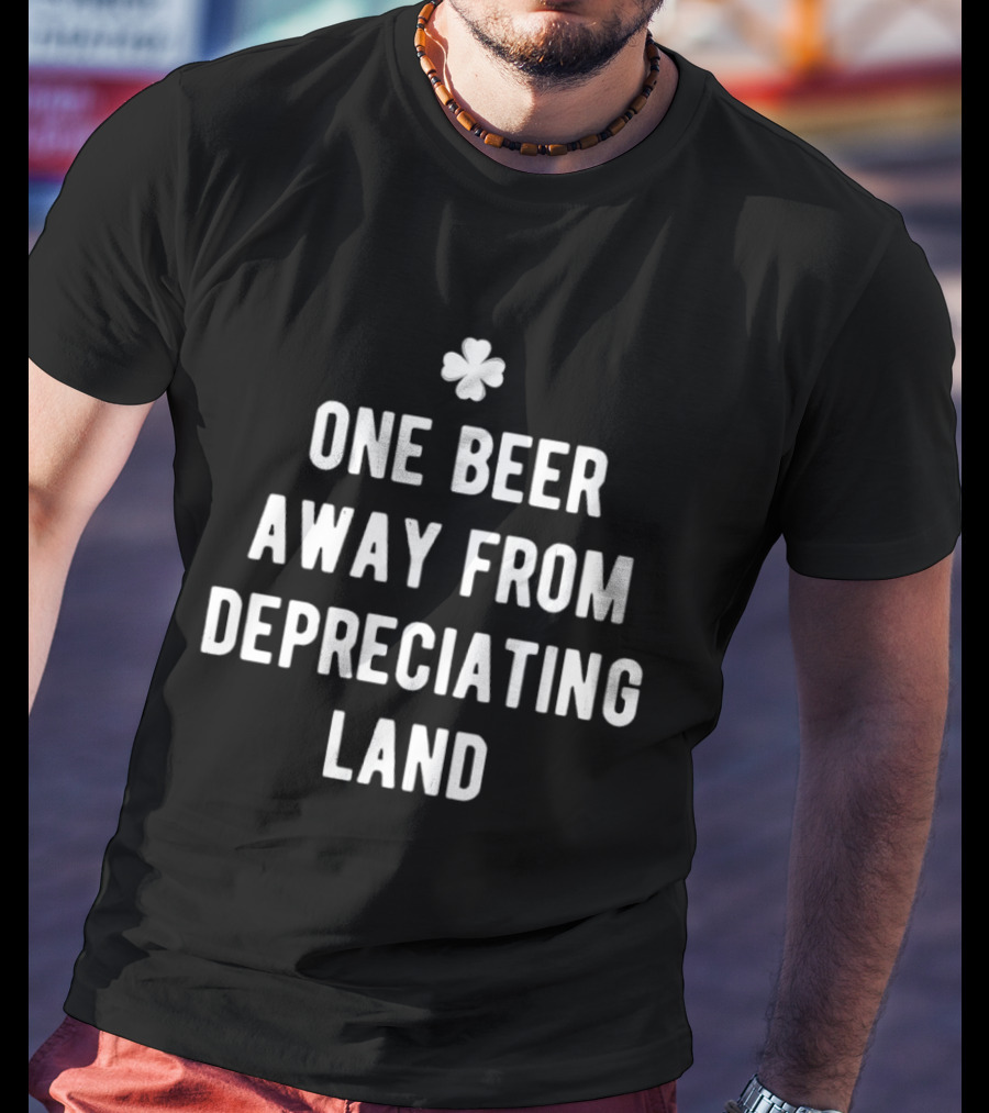 One Beer Away From Depreciating Land St Patrick's Day Shamrock Humor T-Shirt