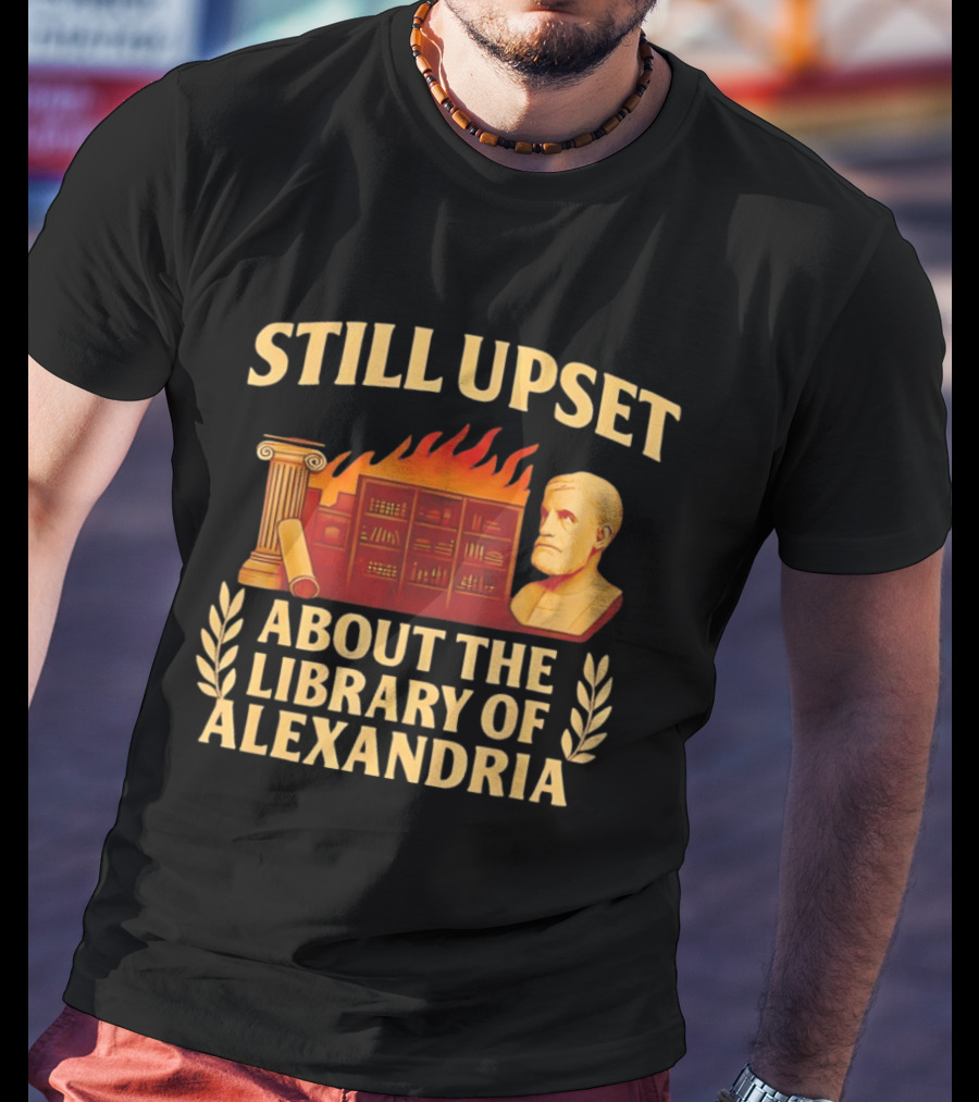 Still Upset About The Library Of Alexandria Ancient Knowledge Lost T-Shirt