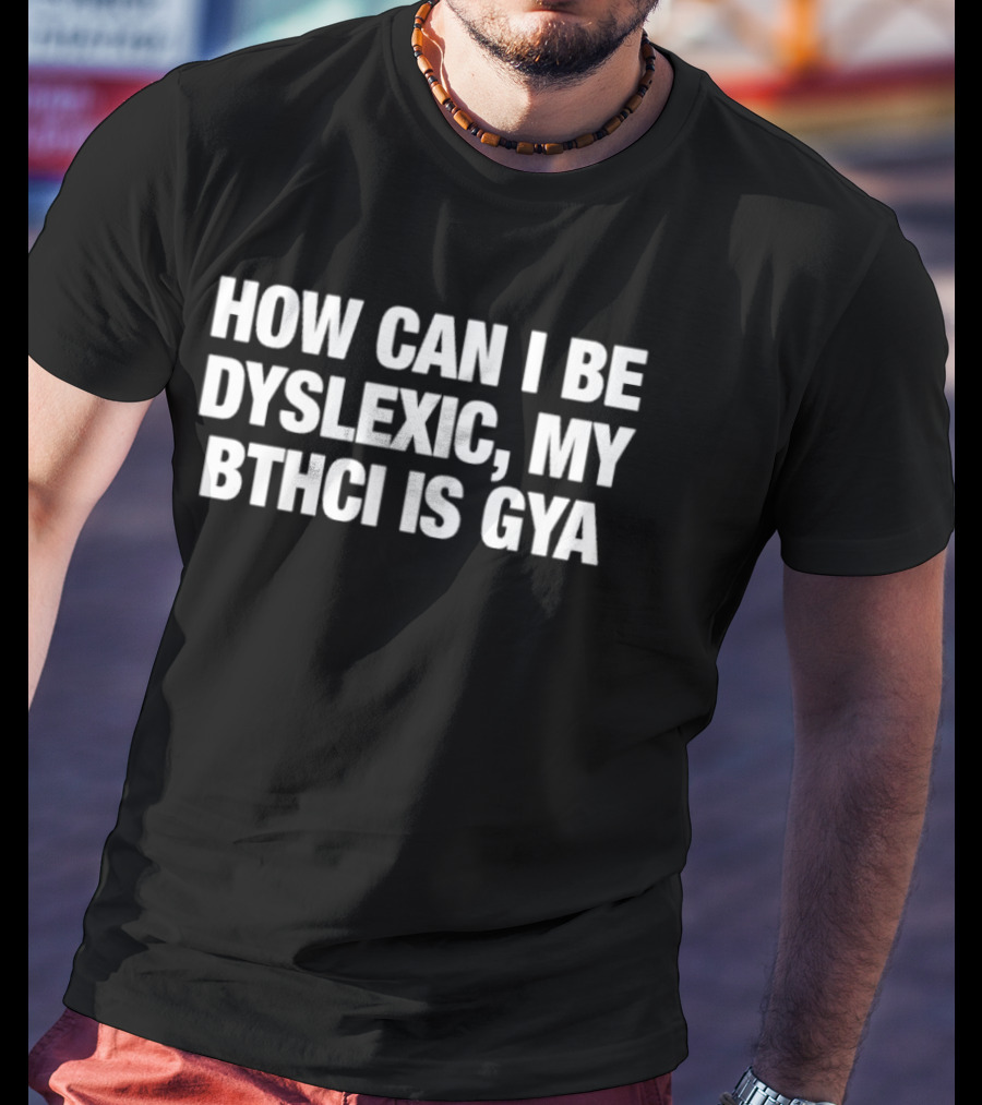 How Can I Be Dyslexic My Bthci Is Gya T-Shirt