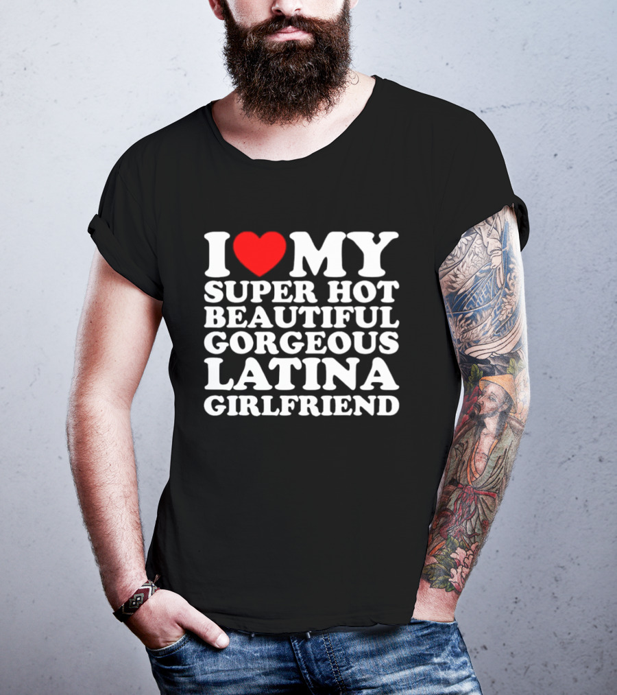 I Love My Super Hot Beautiful Gorgeous Latina Girlfriend T-Shirt