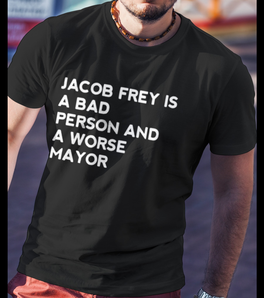 Jacob Frey Is A Bad Person And A Worse Mayor T-Shirt