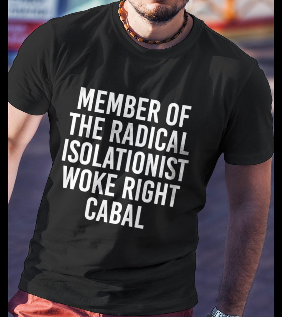 Member Of The Radical Isolationist Woke Right Cabal T-Shirt
